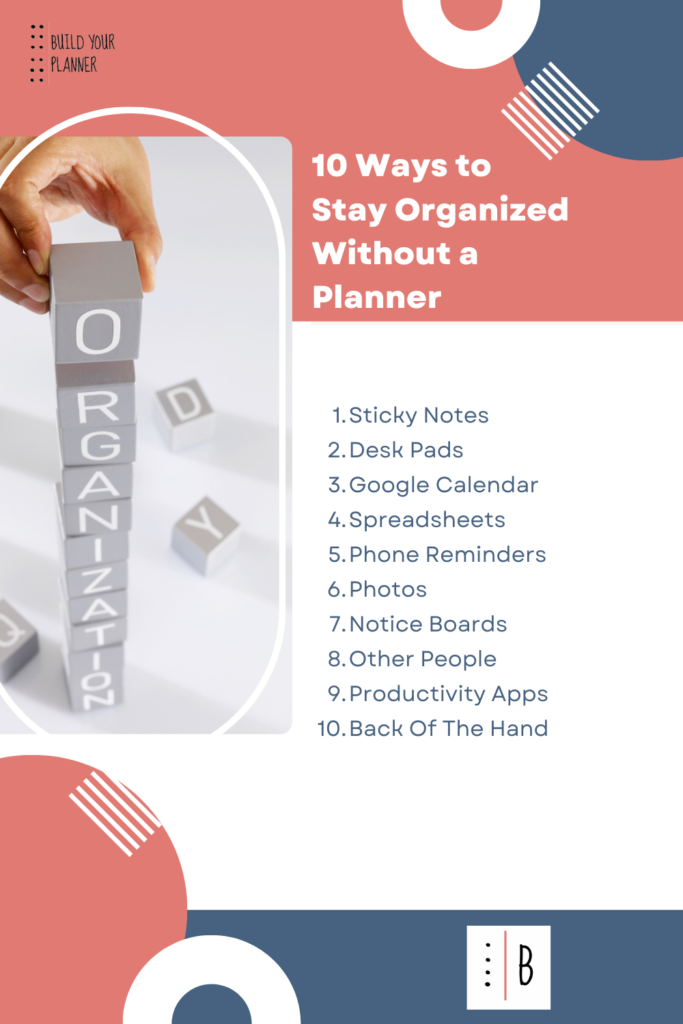 a picture of a person stacking letter blocks spelling the word organization. Then the title says 10 ways to stay organized without a planner. The list is - 1 sticky notes, 2 desk pads, 3 google calendar, 4 spreadsheets, 5 phone reminders, 6 photos, 7 notice boards, 8 other people, 9 productivity apps, 10 back of the hand