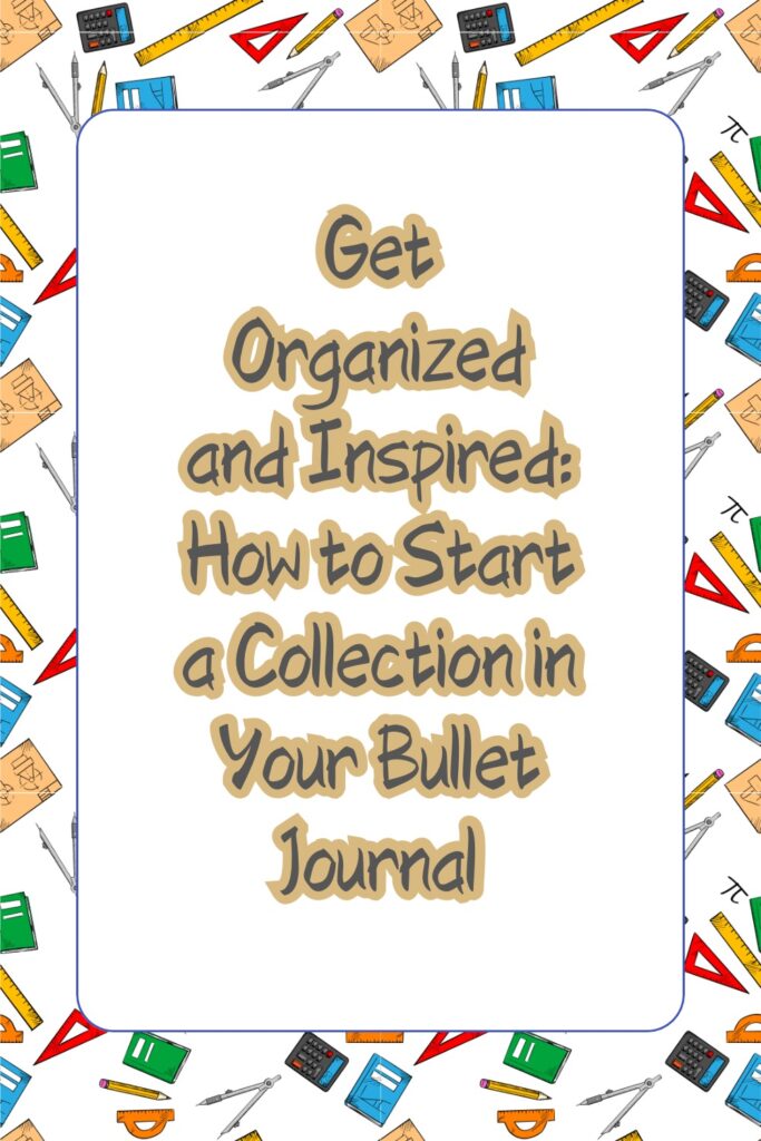 Background image of different stationery bits, like calculator and ruler. In the middle is a title: Get Organized and Inspired: How to Start a Collection in Your Bullet Journal