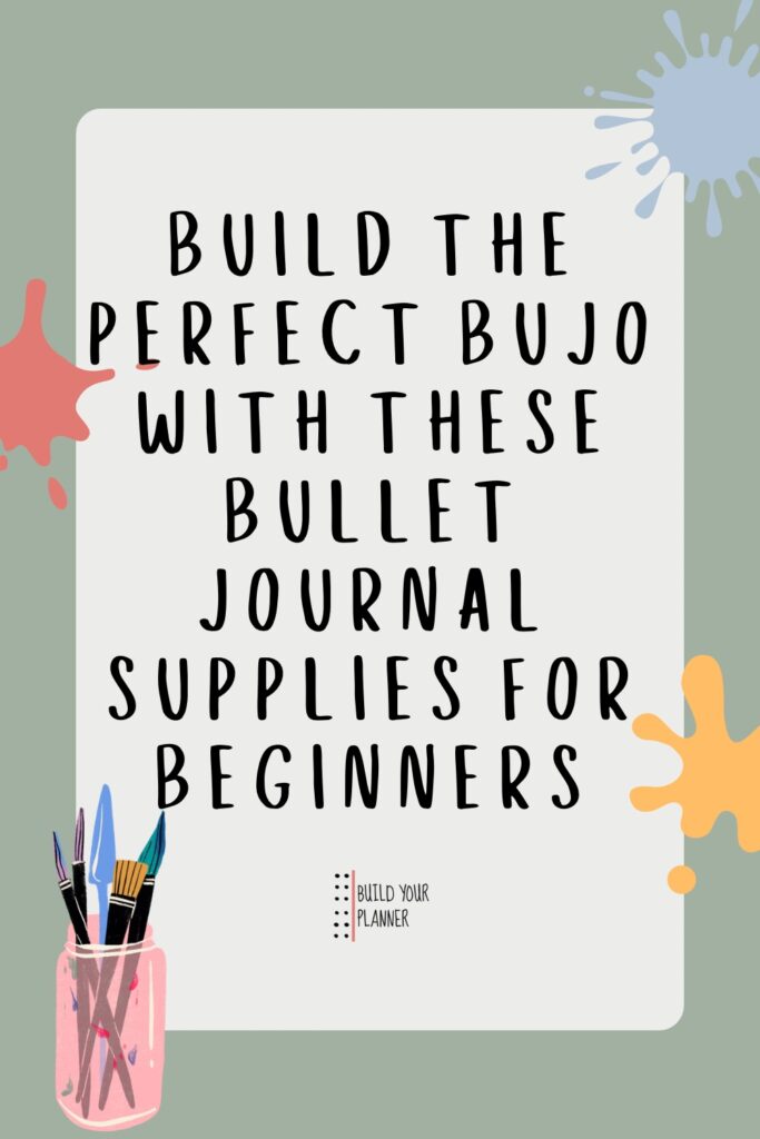 A background has some splashes in different colors, at the bottom left there is a pot with some pain brushes in. The text title takes up most of the image. It says: Build the Perfect Bujo with these Bullet Journal Supplies for Beginners